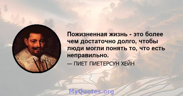 Пожизненная жизнь - это более чем достаточно долго, чтобы люди могли понять то, что есть неправильно.