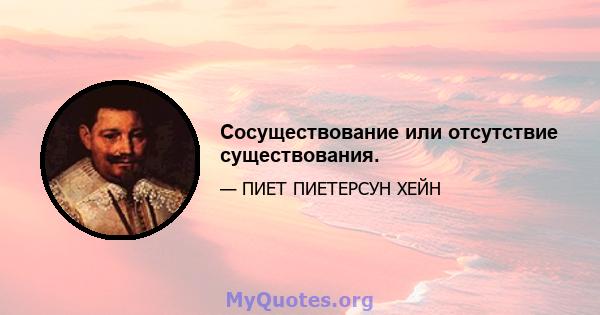 Сосуществование или отсутствие существования.