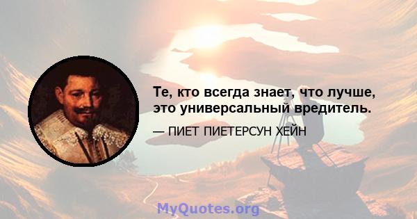 Те, кто всегда знает, что лучше, это универсальный вредитель.