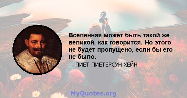 Вселенная может быть такой же великой, как говорится. Но этого не будет пропущено, если бы его не было.