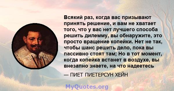 Всякий раз, когда вас призывают принять решение, и вам не хватает того, что у вас нет лучшего способа решить дилемму, вы обнаружите, это просто вращение копейки. Нет не так, чтобы шанс решить дело, пока вы пассивно