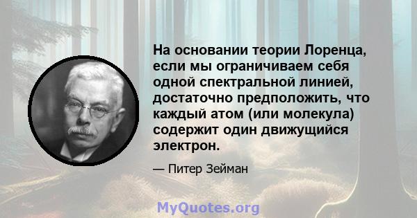 На основании теории Лоренца, если мы ограничиваем себя одной спектральной линией, достаточно предположить, что каждый атом (или молекула) содержит один движущийся электрон.