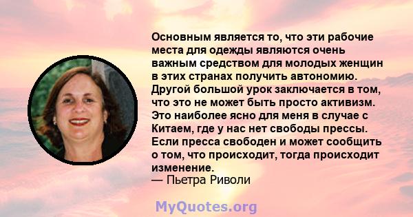 Основным является то, что эти рабочие места для одежды являются очень важным средством для молодых женщин в этих странах получить автономию. Другой большой урок заключается в том, что это не может быть просто активизм.