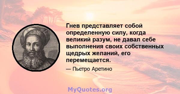 Гнев представляет собой определенную силу, когда великий разум, не давал себе выполнения своих собственных щедрых желаний, его перемещается.