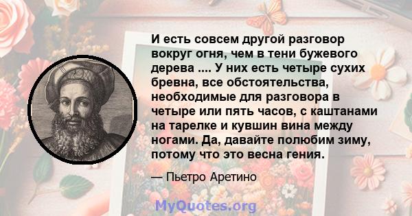 И есть совсем другой разговор вокруг огня, чем в тени бужевого дерева .... У них есть четыре сухих бревна, все обстоятельства, необходимые для разговора в четыре или пять часов, с каштанами на тарелке и кувшин вина