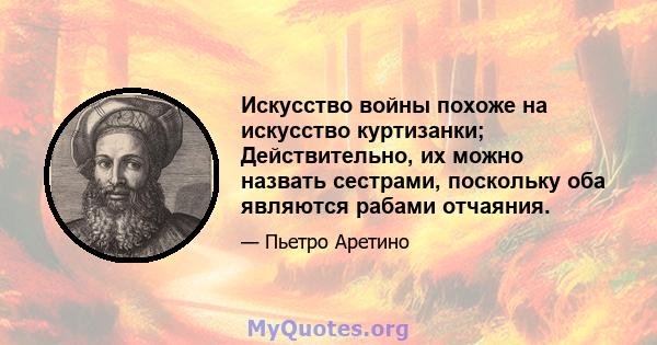 Искусство войны похоже на искусство куртизанки; Действительно, их можно назвать сестрами, поскольку оба являются рабами отчаяния.