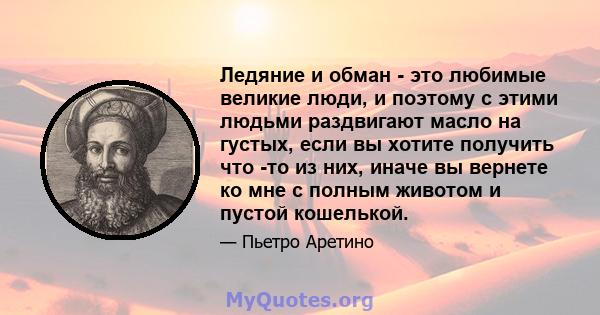 Ледяние и обман - это любимые великие люди, и поэтому с этими людьми раздвигают масло на густых, если вы хотите получить что -то из них, иначе вы вернете ко мне с полным животом и пустой кошелькой.