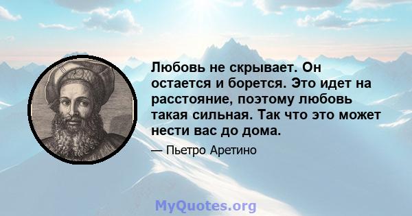 Любовь не скрывает. Он остается и борется. Это идет на расстояние, поэтому любовь такая сильная. Так что это может нести вас до дома.