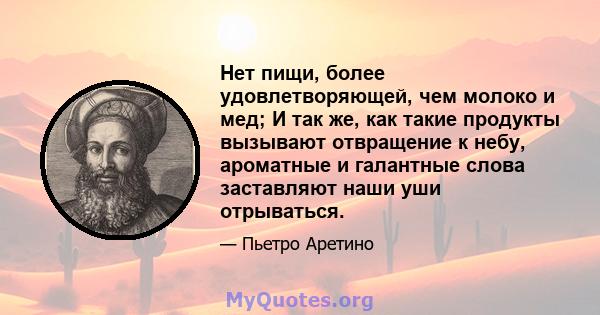 Нет пищи, более удовлетворяющей, чем молоко и мед; И так же, как такие продукты вызывают отвращение к небу, ароматные и галантные слова заставляют наши уши отрываться.