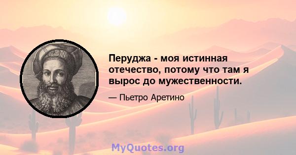 Перуджа - моя истинная отечество, потому что там я вырос до мужественности.