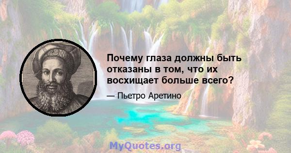 Почему глаза должны быть отказаны в том, что их восхищает больше всего?