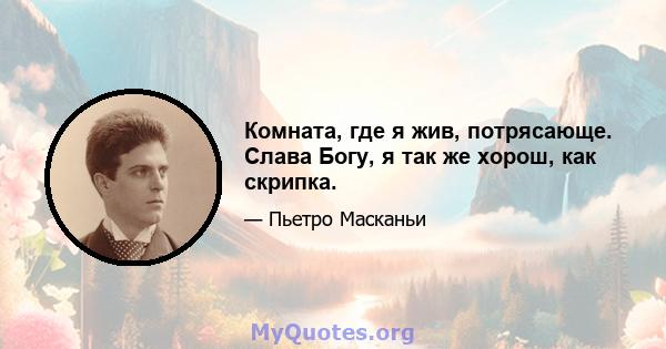 Комната, где я жив, потрясающе. Слава Богу, я так же хорош, как скрипка.