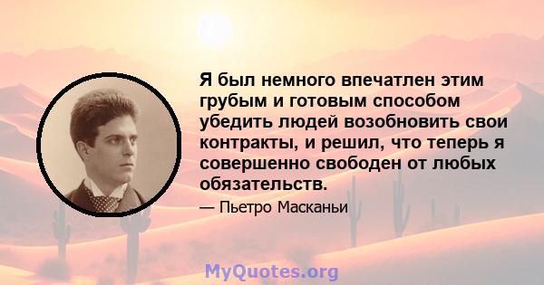 Я был немного впечатлен этим грубым и готовым способом убедить людей возобновить свои контракты, и решил, что теперь я совершенно свободен от любых обязательств.