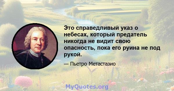 Это справедливый указ о небесах, который предатель никогда не видит свою опасность, пока его руина не под рукой.