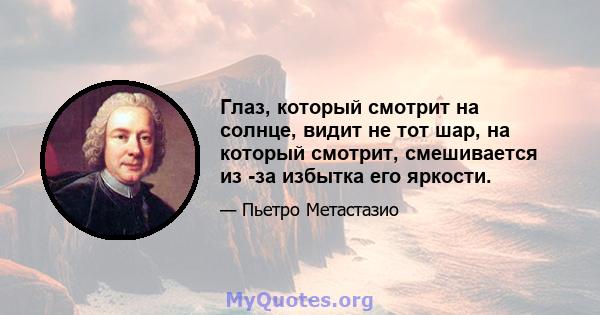 Глаз, который смотрит на солнце, видит не тот шар, на который смотрит, смешивается из -за избытка его яркости.