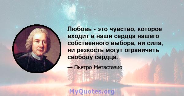 Любовь - это чувство, которое входит в наши сердца нашего собственного выбора, ни сила, ни резкость могут ограничить свободу сердца.