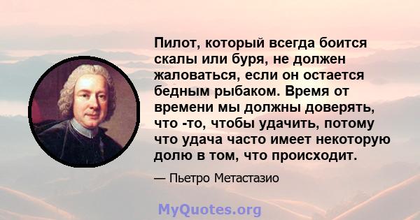 Пилот, который всегда боится скалы или буря, не должен жаловаться, если он остается бедным рыбаком. Время от времени мы должны доверять, что -то, чтобы удачить, потому что удача часто имеет некоторую долю в том, что