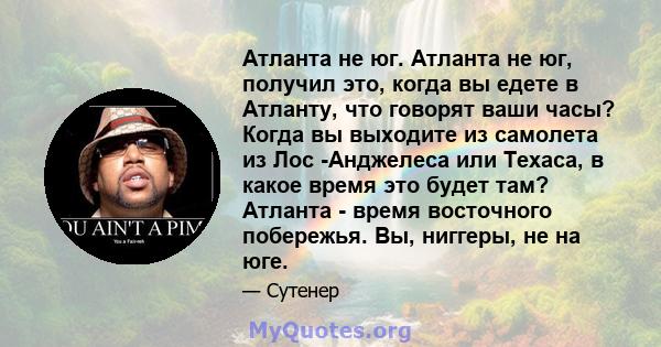 Атланта не юг. Атланта не юг, получил это, когда вы едете в Атланту, что говорят ваши часы? Когда вы выходите из самолета из Лос -Анджелеса или Техаса, в какое время это будет там? Атланта - время восточного побережья.