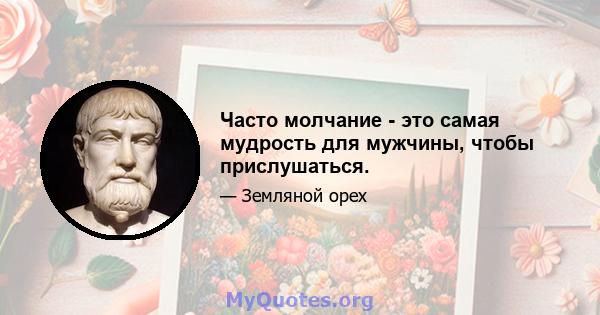 Часто молчание - это самая мудрость для мужчины, чтобы прислушаться.