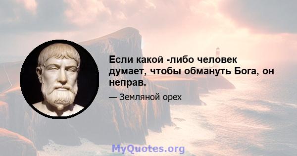 Если какой -либо человек думает, чтобы обмануть Бога, он неправ.