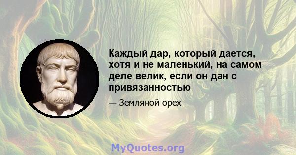 Каждый дар, который дается, хотя и не маленький, на самом деле велик, если он дан с привязанностью