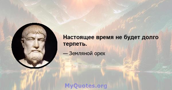 Настоящее время не будет долго терпеть.