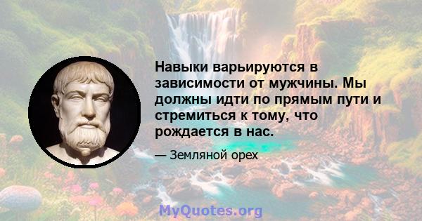 Навыки варьируются в зависимости от мужчины. Мы должны идти по прямым пути и стремиться к тому, что рождается в нас.