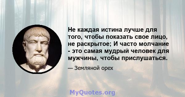 Не каждая истина лучше для того, чтобы показать свое лицо, не раскрытое; И часто молчание - это самая мудрый человек для мужчины, чтобы прислушаться.