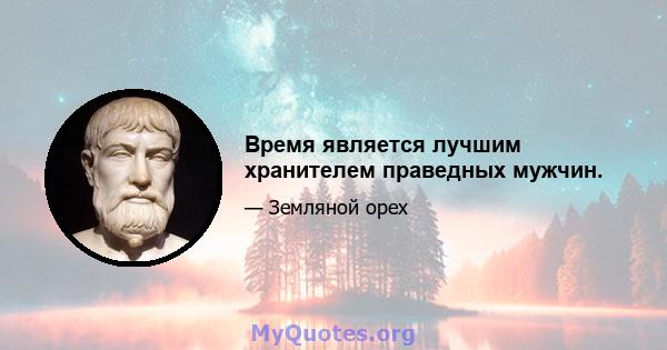 Время является лучшим хранителем праведных мужчин.