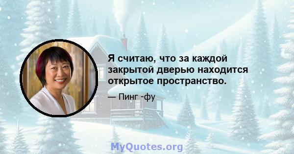 Я считаю, что за каждой закрытой дверью находится открытое пространство.