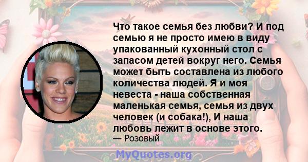 Что такое семья без любви? И под семью я не просто имею в виду упакованный кухонный стол с запасом детей вокруг него. Семья может быть составлена ​​из любого количества людей. Я и моя невеста - наша собственная