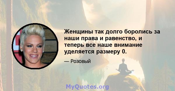 Женщины так долго боролись за наши права и равенство, и теперь все наше внимание уделяется размеру 0.