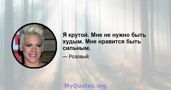 Я крутой. Мне не нужно быть худым. Мне нравится быть сильным.