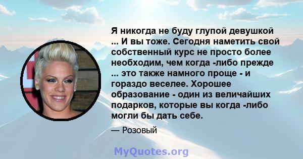 Я никогда не буду глупой девушкой ... И вы тоже. Сегодня наметить свой собственный курс не просто более необходим, чем когда -либо прежде ... это также намного проще - и гораздо веселее. Хорошее образование - один из