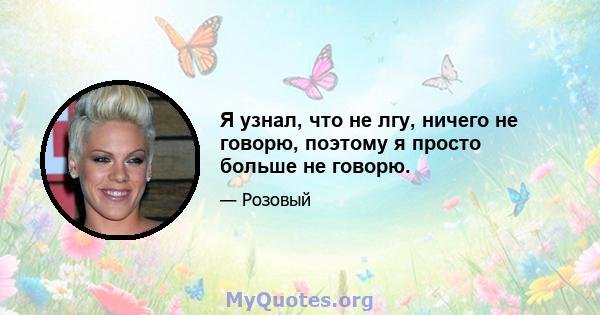 Я узнал, что не лгу, ничего не говорю, поэтому я просто больше не говорю.