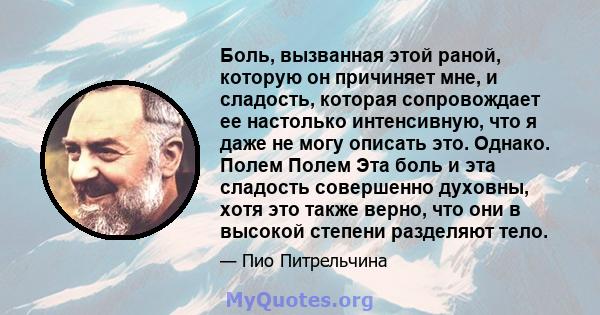 Боль, вызванная этой раной, которую он причиняет мне, и сладость, которая сопровождает ее настолько интенсивную, что я даже не могу описать это. Однако. Полем Полем Эта боль и эта сладость совершенно духовны, хотя это