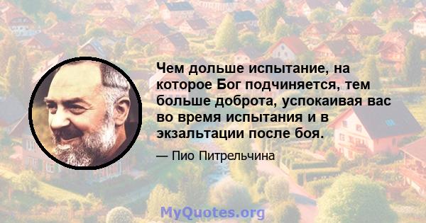 Чем дольше испытание, на которое Бог подчиняется, тем больше доброта, успокаивая вас во время испытания и в экзальтации после боя.