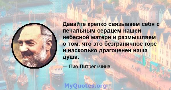 Давайте крепко связываем себя с печальным сердцем нашей небесной матери и размышляем о том, что это безграничное горе и насколько драгоценен наша душа.