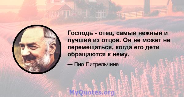 Господь - отец, самый нежный и лучший из отцов. Он не может не перемещаться, когда его дети обращаются к нему.