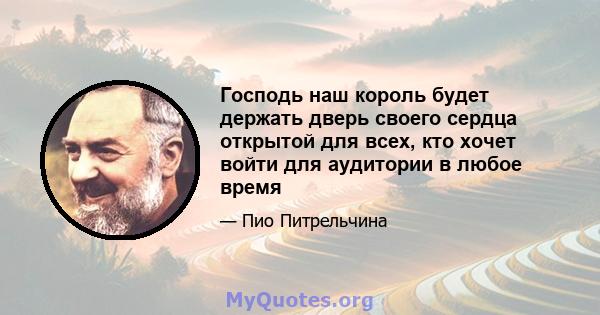 Господь наш король будет держать дверь своего сердца открытой для всех, кто хочет войти для аудитории в любое время