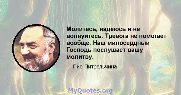 Молитесь, надеюсь и не волнуйтесь. Тревога не помогает вообще. Наш милосердный Господь послушает вашу молитву.