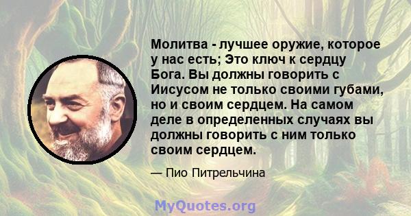 Молитва - лучшее оружие, которое у нас есть; Это ключ к сердцу Бога. Вы должны говорить с Иисусом не только своими губами, но и своим сердцем. На самом деле в определенных случаях вы должны говорить с ним только своим