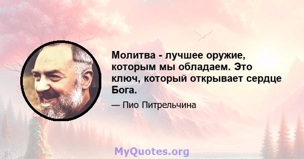 Молитва - лучшее оружие, которым мы обладаем. Это ключ, который открывает сердце Бога.