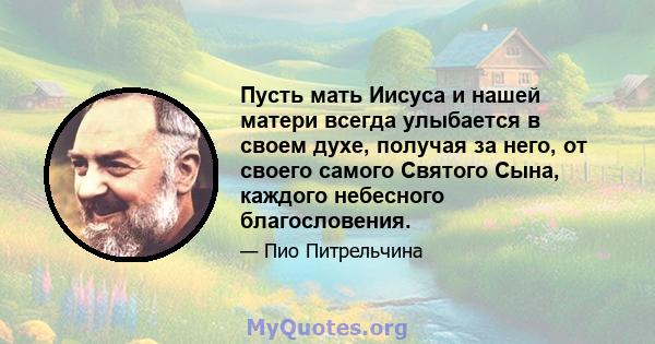 Пусть мать Иисуса и нашей матери всегда улыбается в своем духе, получая за него, от своего самого Святого Сына, каждого небесного благословения.