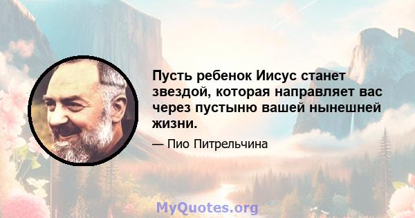 Пусть ребенок Иисус станет звездой, которая направляет вас через пустыню вашей нынешней жизни.