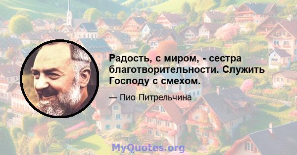 Радость, с миром, - сестра благотворительности. Служить Господу с смехом.