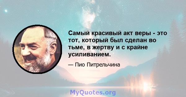 Самый красивый акт веры - это тот, который был сделан во тьме, в жертву и с крайне усиливанием.