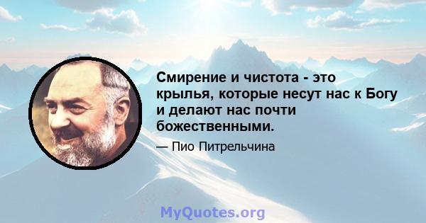 Смирение и чистота - это крылья, которые несут нас к Богу и делают нас почти божественными.