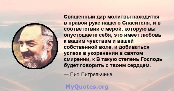 Священный дар молитвы находится в правой руке нашего Спасителя, и в соответствии с мерой, которую вы опустошаете себя, это имеет любовь к вашим чувствам и вашей собственной воле, и добиваться успеха в укоренении в