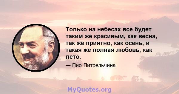 Только на небесах все будет таким же красивым, как весна, так же приятно, как осень, и такая же полная любовь, как лето.